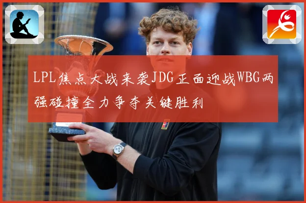 LPL焦点大战来袭JDG正面迎战WBG两强碰撞全力争夺关键胜利