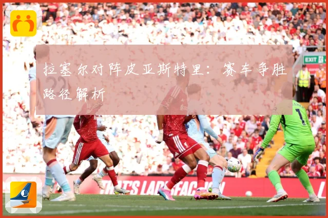 拉塞尔对阵皮亚斯特里：赛车争胜路径解析
