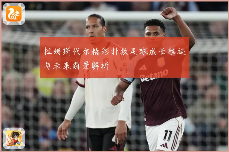拉姆斯代尔精彩扑救足球成长轨迹与未来前景解析