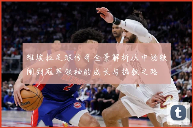维埃拉足球传奇全景解析从中场铁闸到冠军领袖的成长与执教之路