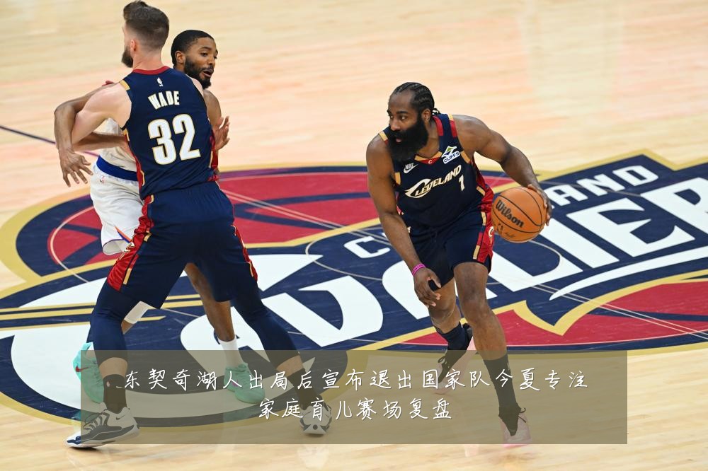 东契奇湖人出局后宣布退出国家队今夏专注家庭育儿赛场复盘