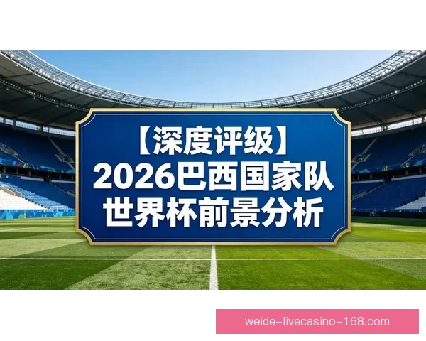 2026年世界杯赛事预测：各大强队表现分析与冠军争夺前景展望